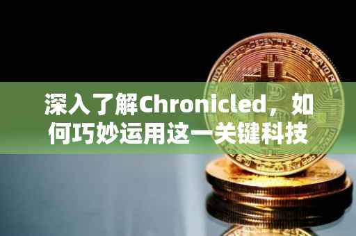 深入了解Chronicled，如何巧妙运用这一关键科技