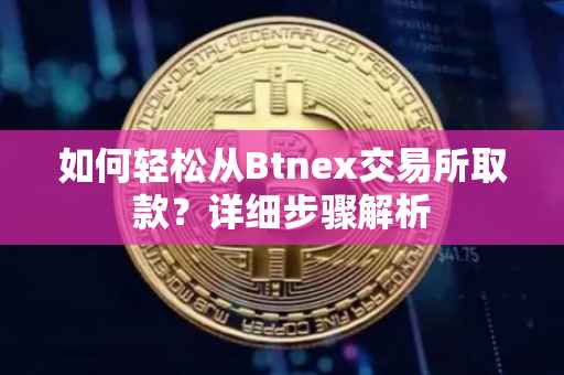 如何轻松从Btnex交易所取款？详细步骤解析