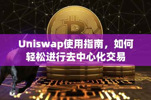 Uniswap使用指南，如何轻松进行去中心化交易