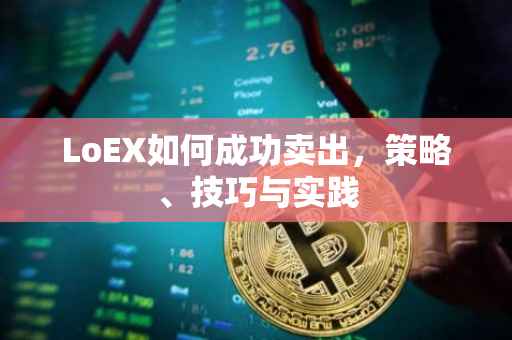LoEX如何成功卖出，策略、技巧与实践