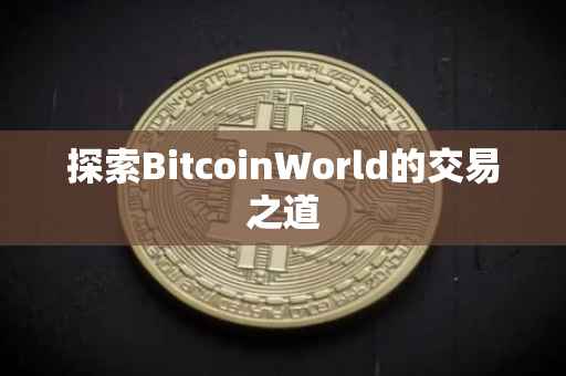 探索BitcoinWorld的交易之道