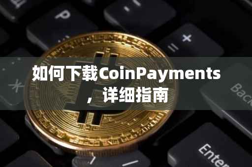 如何下载CoinPayments，详细指南