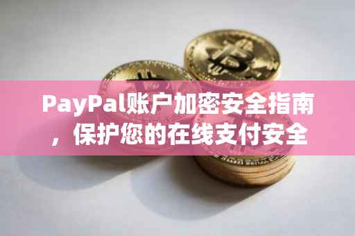 PayPal账户加密安全指南，保护您的在线支付安全