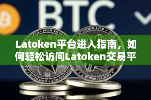 Latoken平台进入指南，如何轻松访问Latoken交易平台