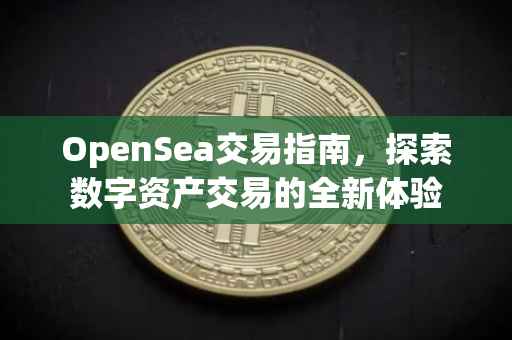 OpenSea交易指南，探索数字资产交易的全新体验