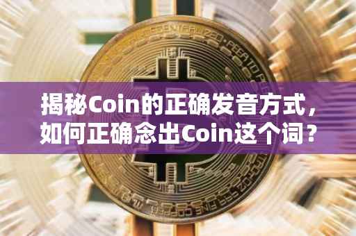 揭秘Coin的正确发音方式，如何正确念出Coin这个词？