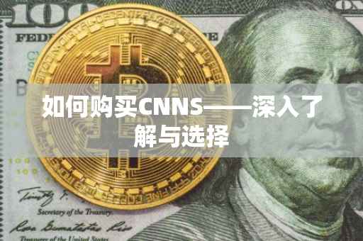 如何购买CNNS——深入了解与选择