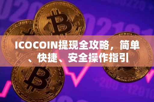 ICOCOIN提现全攻略，简单、快捷、安全操作指引