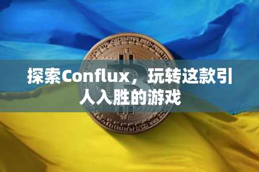 探索Conflux，玩转这款引人入胜的游戏