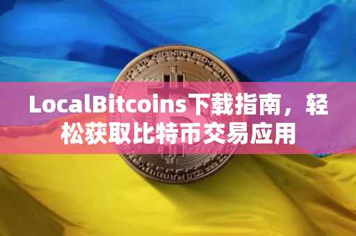 LocalBitcoins下载指南，轻松获取比特币交易应用