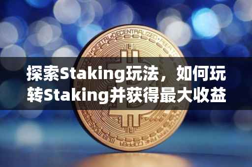 探索Staking玩法，如何玩转Staking并获得最大收益？
