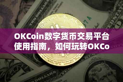 OKCoin数字货币交易平台使用指南，如何玩转OKCoin