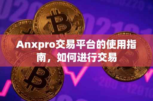 Anxpro交易平台的使用指南，如何进行交易