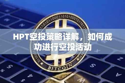HPT空投策略详解，如何成功进行空投活动