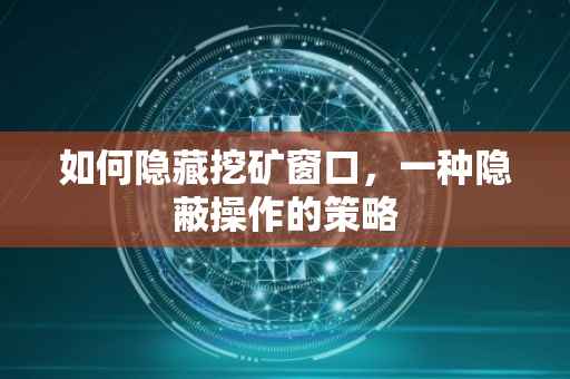 如何隐藏挖矿窗口，一种隐蔽操作的策略