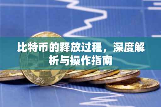 比特币的释放过程，深度解析与操作指南