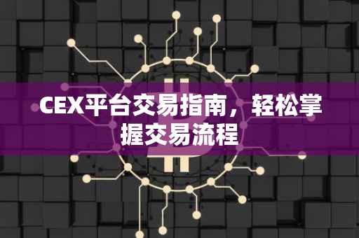 CEX平台交易指南，轻松掌握交易流程