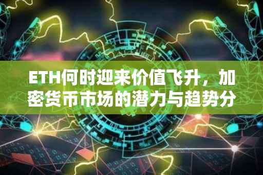 ETH何时迎来价值飞升，加密货币市场的潜力与趋势分析