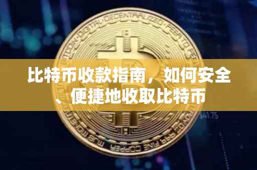 比特币收款指南，如何安全、便捷地收取比特币