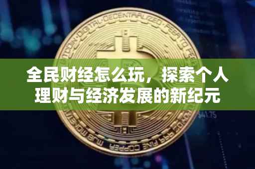 全民财经怎么玩，探索个人理财与经济发展的新纪元