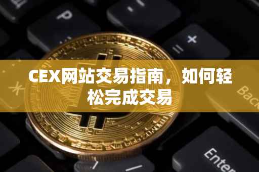 CEX网站交易指南，如何轻松完成交易