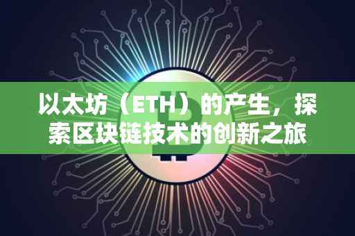 以太坊（ETH）的产生，探索区块链技术的创新之旅