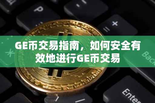 GE币交易指南，如何安全有效地进行GE币交易