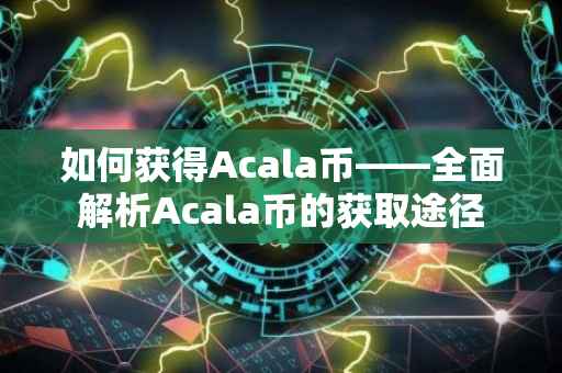 如何获得Acala币——全面解析Acala币的获取途径