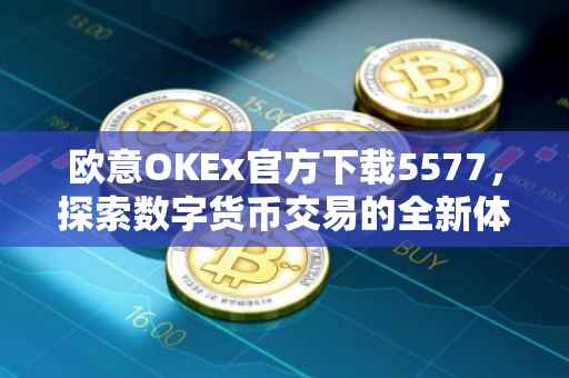 欧意OKEx官方下载5577，探索数字货币交易的全新体验