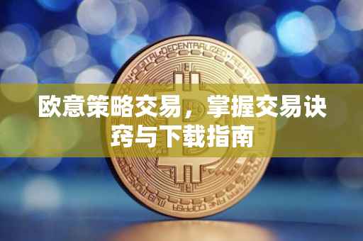 欧意策略交易，掌握交易诀窍与下载指南