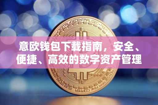意欧钱包下载指南，安全、便捷、高效的数字资产管理工具