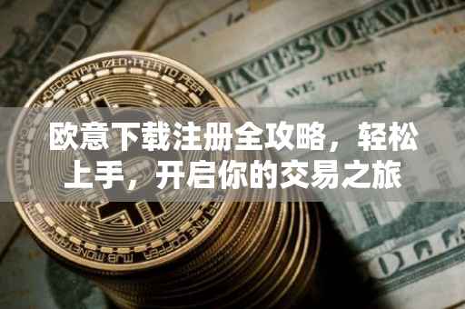 欧意下载注册全攻略，轻松上手，开启你的交易之旅