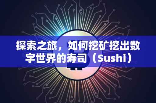 探索之旅，如何挖矿挖出数字世界的寿司（Sushi）