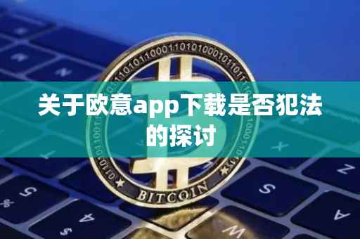 关于欧意app下载是否犯法的探讨