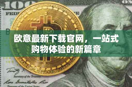 欧意最新下载官网，一站式购物体验的新篇章