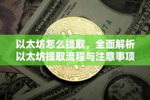 以太坊怎么提取，全面解析以太坊提取流程与注意事项