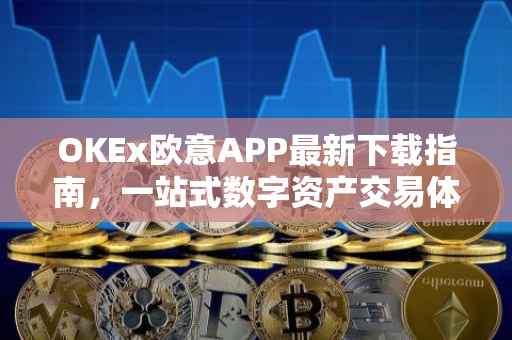 OKEx欧意APP最新下载指南，一站式数字资产交易体验