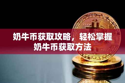 奶牛币获取攻略，轻松掌握奶牛币获取方法