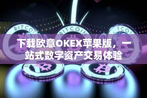 下载欧意OKEX苹果版，一站式数字资产交易体验