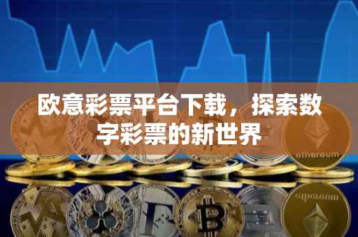 欧意彩票平台下载，探索数字彩票的新世界