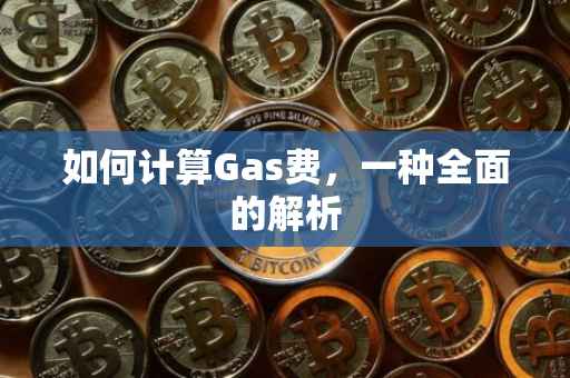 如何计算Gas费，一种全面的解析