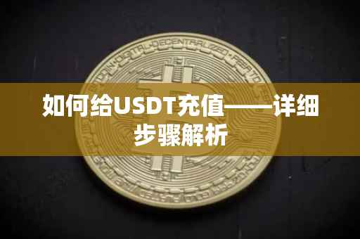 如何给USDT充值——详细步骤解析