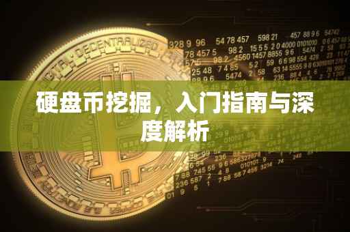 硬盘币挖掘，入门指南与深度解析