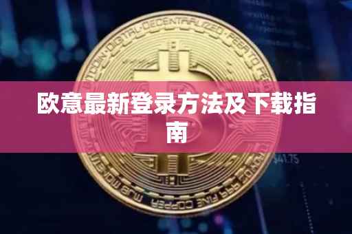 欧意最新登录方法及下载指南