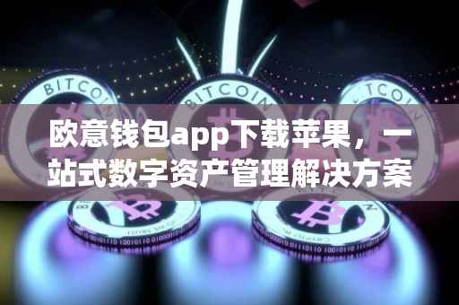 欧意钱包app下载苹果，一站式数字资产管理解决方案