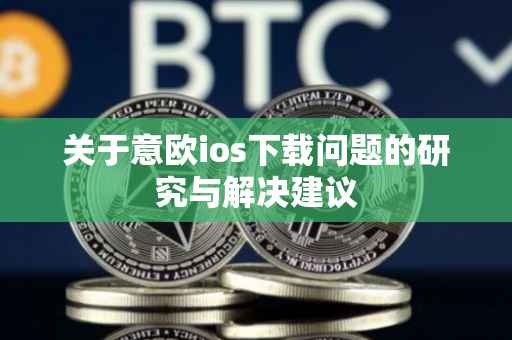 关于意欧ios下载问题的研究与解决建议