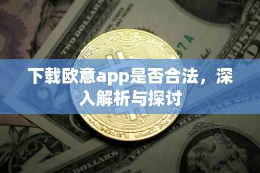 下载欧意app是否合法，深入解析与探讨