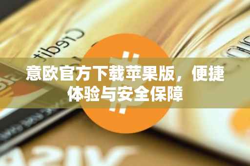 意欧官方下载苹果版，便捷体验与安全保障