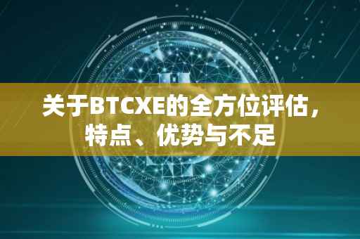 关于BTCXE的全方位评估，特点、优势与不足