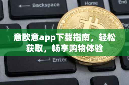意欧意app下载指南，轻松获取，畅享购物体验